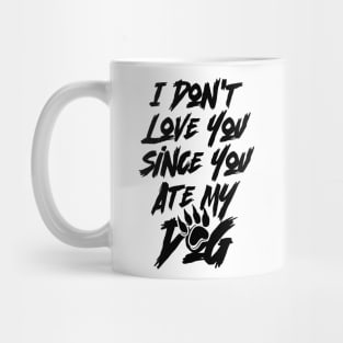 I Don't Love You Since You Ate My Dog v2 Mug